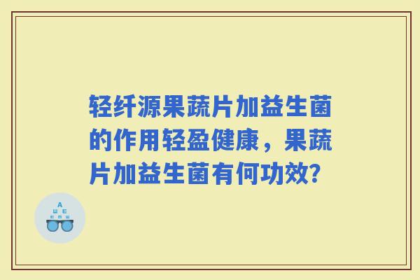 轻纤源果蔬片加益生菌的作用轻盈健康，果蔬片加益生菌有何功效？