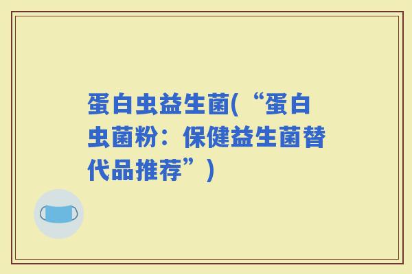 蛋白虫益生菌(“蛋白虫菌粉：保健益生菌替代品推荐”)
