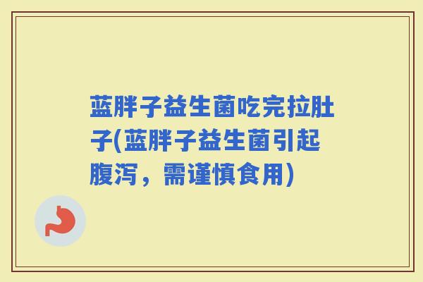 蓝胖子益生菌吃完拉肚子(蓝胖子益生菌引起，需谨慎食用)