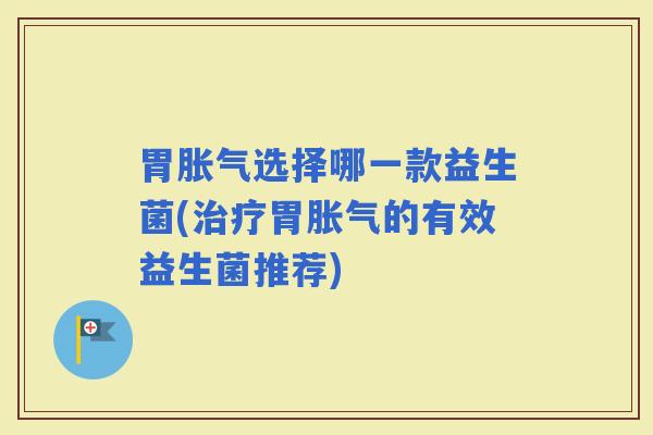 胃选择哪一款益生菌(胃的有效益生菌推荐) 胃选择哪一款益生菌(胃的有效益生菌推荐)