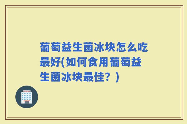 葡萄益生菌冰块怎么吃好(如何食用葡萄益生菌冰块佳？)