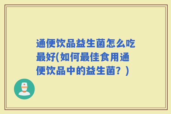 通便饮品益生菌怎么吃好(如何佳食用通便饮品中的益生菌？)