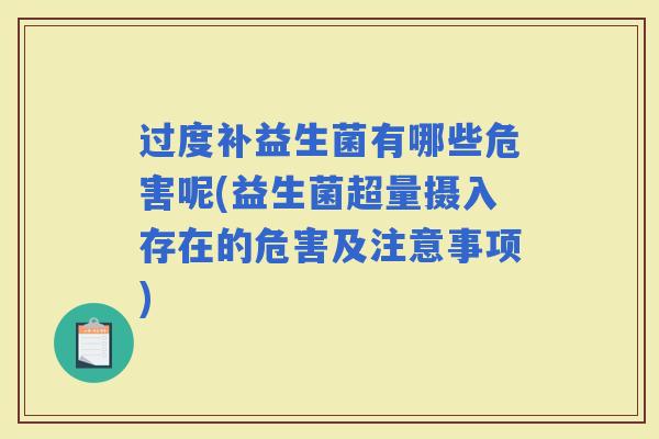 过度补益生菌有哪些危害呢(益生菌超量摄入存在的危害及注意事项) 过度补益生菌有哪些危害呢(益生菌超量摄入存在的危害及注意事项)
