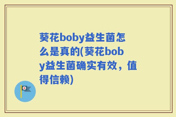 葵花boby益生菌怎么是真的(葵花boby益生菌确实有效,值得信赖) 葵花boby益生菌怎么是真的(葵花boby益生菌确实有效,值得信赖)