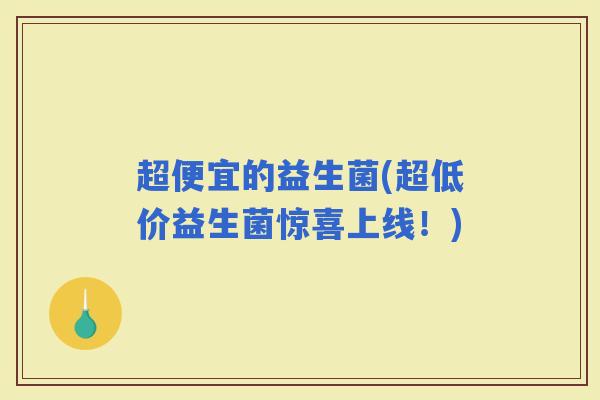 超便宜的益生菌(超低价益生菌惊喜上线！)