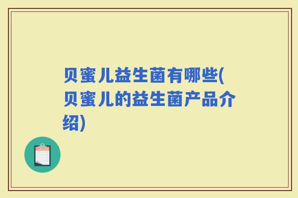 贝蜜儿益生菌有哪些(贝蜜儿的益生菌产品介绍) 贝蜜儿益生菌有哪些(贝蜜儿的益生菌产品介绍)