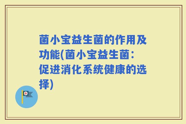 菌小宝益生菌的作用及功能(菌小宝益生菌：促进消化系统健康的选择)