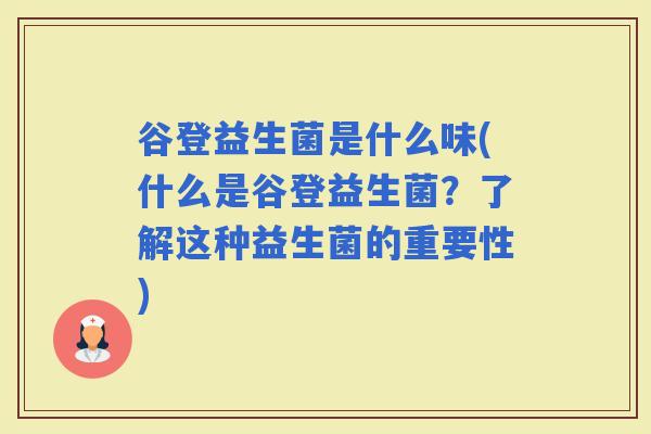 谷登益生菌是什么味(什么是谷登益生菌？了解这种益生菌的重要性)