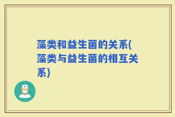 藻类和益生菌的关系(藻类与益生菌的相互关系)