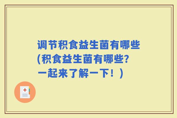 调节积食益生菌有哪些(积食益生菌有哪些？一起来了解一下！)