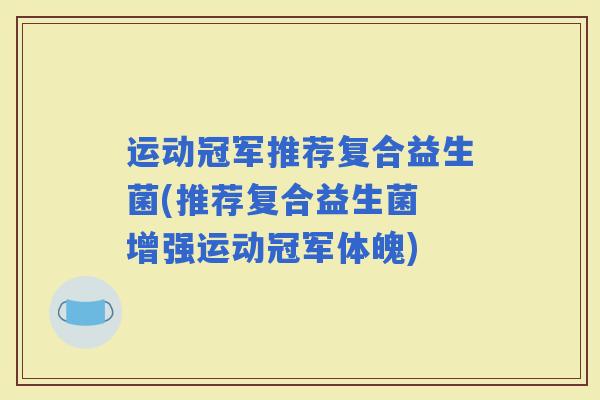 运动冠军推荐复合益生菌(推荐复合益生菌 增强运动冠军体魄)