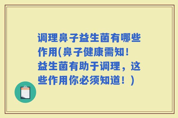 调理鼻子益生菌有哪些作用(鼻子健康需知！益生菌有助于调理，这些作用你必须知道！)