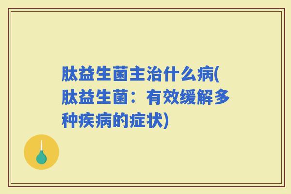 肽益生菌主什么(肽益生菌：有效缓解多种的症状)
