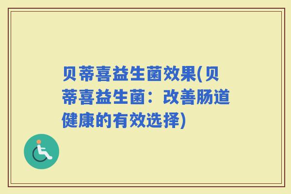 贝蒂喜益生菌效果(贝蒂喜益生菌：改善肠道健康的有效选择)