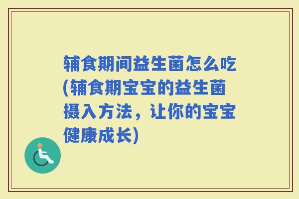 辅食期间益生菌怎么吃(辅食期宝宝的益生菌摄入方法，让你的宝宝健康成长)
