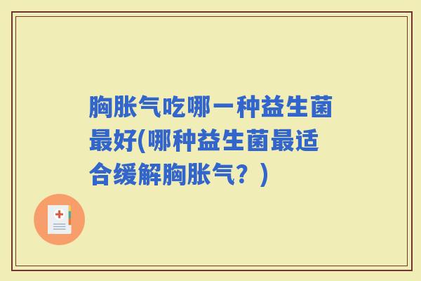 胸吃哪一种益生菌好(哪种益生菌适合缓解胸？)