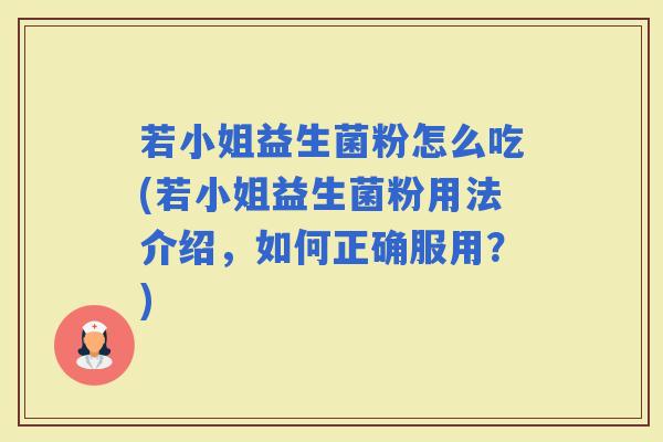 若小姐益生菌粉怎么吃(若小姐益生菌粉用法介绍，如何正确服用？)