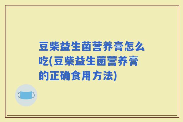 豆柴益生菌营养膏怎么吃(豆柴益生菌营养膏的正确食用方法)