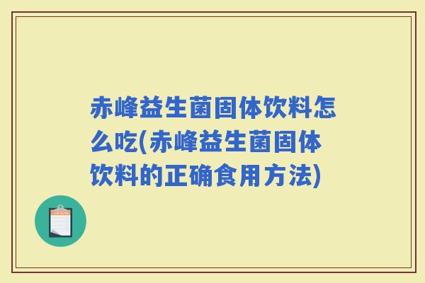 赤峰益生菌固体饮料怎么吃(赤峰益生菌固体饮料的正确食用方法)