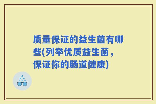 质量保证的益生菌有哪些(列举优质益生菌，保证你的肠道健康)