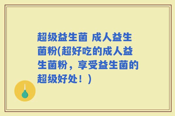 超级益生菌 成人益生菌粉(超好吃的成人益生菌粉，享受益生菌的超级好处！)