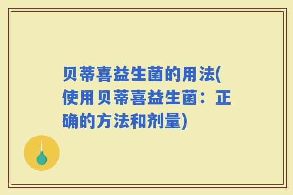 贝蒂喜益生菌的用法(使用贝蒂喜益生菌：正确的方法和剂量)