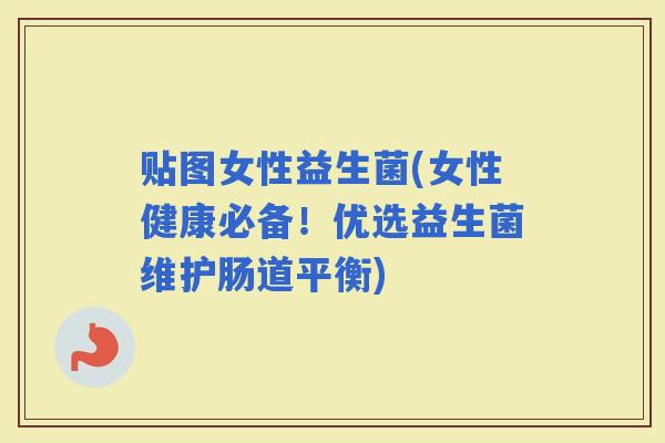 贴图女性益生菌(女性健康必备！优选益生菌维护肠道平衡)