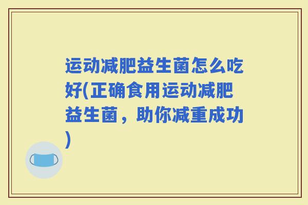 运动益生菌怎么吃好(正确食用运动益生菌，助你减重成功)