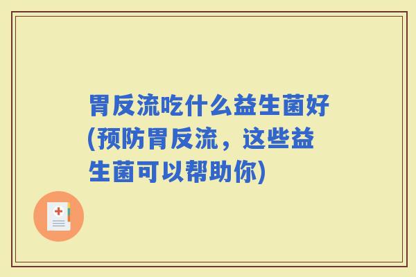 胃反流吃什么益生菌好(胃反流，这些益生菌可以帮助你)