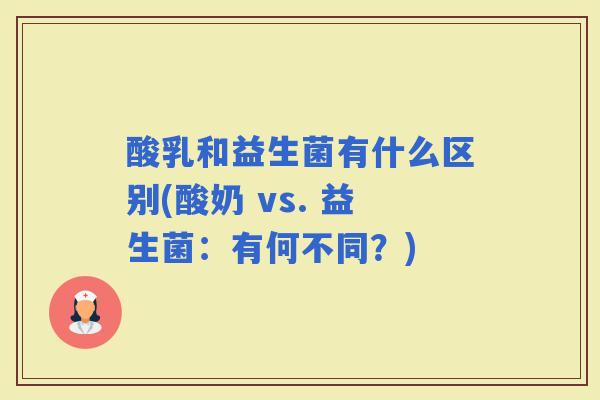 酸乳和益生菌有什么区别(酸奶 vs. 益生菌：有何不同？)