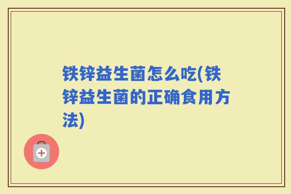 铁锌益生菌怎么吃(铁锌益生菌的正确食用方法) 铁锌益生菌怎么吃(铁锌益生菌的正确食用方法)