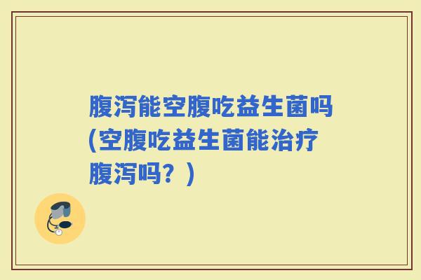 能空腹吃益生菌吗(空腹吃益生菌能吗？)