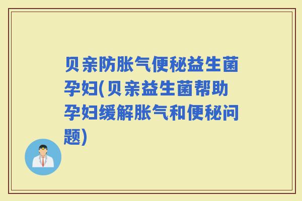 贝亲防益生菌孕妇(贝亲益生菌帮助孕妇缓解和问题)