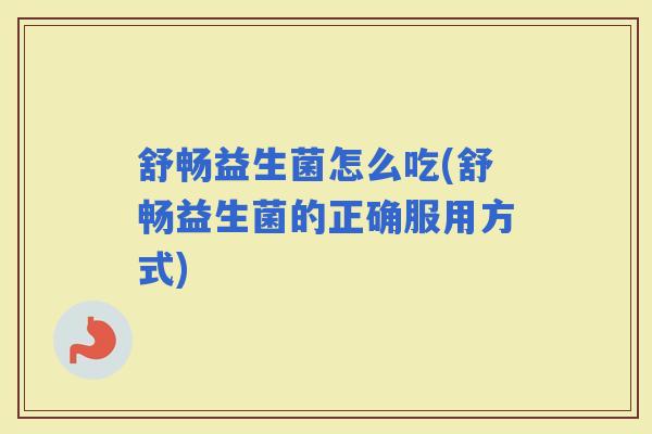 舒畅益生菌怎么吃(舒畅益生菌的正确服用方式)