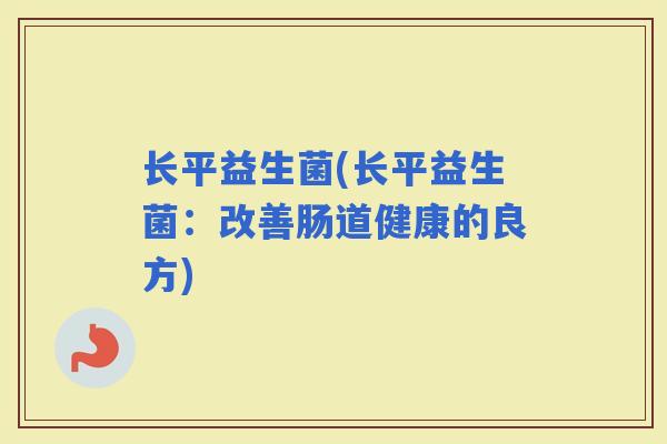 长平益生菌(长平益生菌：改善肠道健康的良方)