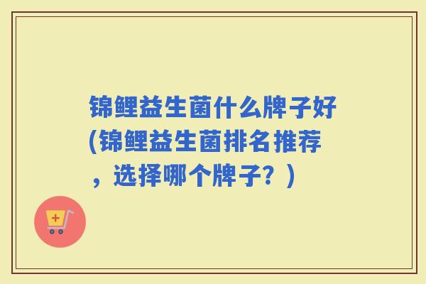 锦鲤益生菌什么牌子好(锦鲤益生菌排名推荐，选择哪个牌子？)
