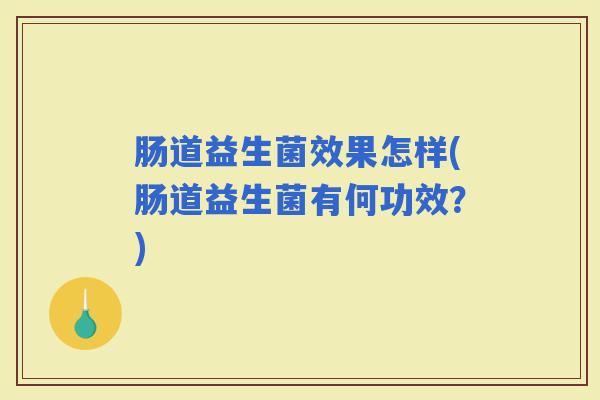 肠道益生菌效果怎样(肠道益生菌有何功效？)