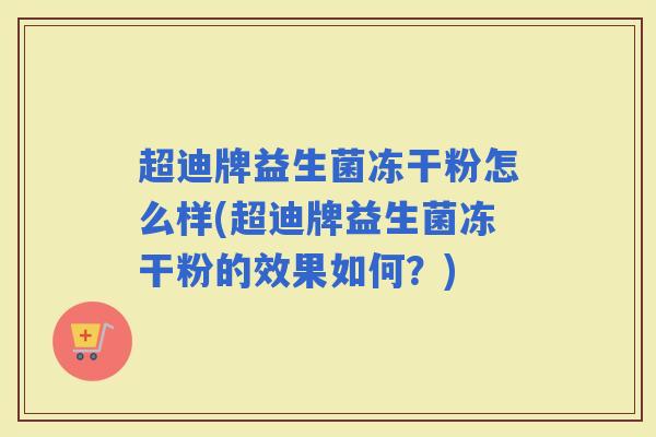 超迪牌益生菌冻干粉怎么样(超迪牌益生菌冻干粉的效果如何？)