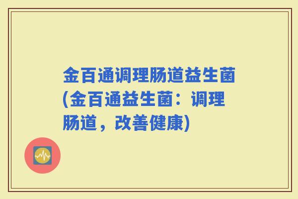 金百通调理肠道益生菌(金百通益生菌:调理肠道,改善健康) 金百通调理肠道益生菌(金百通益生菌:调理肠道,改善健康)
