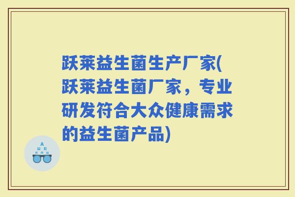 跃莱益生菌生产厂家(跃莱益生菌厂家，专业研发符合大众健康需求的益生菌产品)