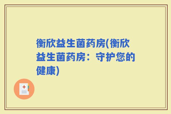 衡欣益生菌药房(衡欣益生菌药房：守护您的健康)