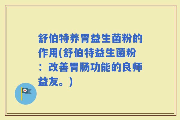舒伯特养胃益生菌粉的作用(舒伯特益生菌粉:改善功能的良师益友。) 舒伯特养胃益生菌粉的作用(舒伯特益生菌粉:改善功能的良师益友。)