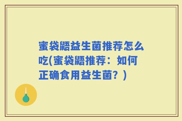 蜜袋鼯益生菌推荐怎么吃(蜜袋鼯推荐：如何正确食用益生菌？)