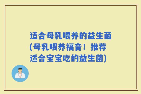 适合母乳喂养的益生菌(母乳喂养福音！推荐适合宝宝吃的益生菌)