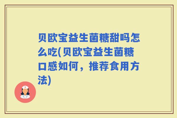 贝欧宝益生菌糖甜吗怎么吃(贝欧宝益生菌糖口感如何,推荐食用方法) 贝欧宝益生菌糖甜吗怎么吃(贝欧宝益生菌糖口感如何,推荐食用方法)