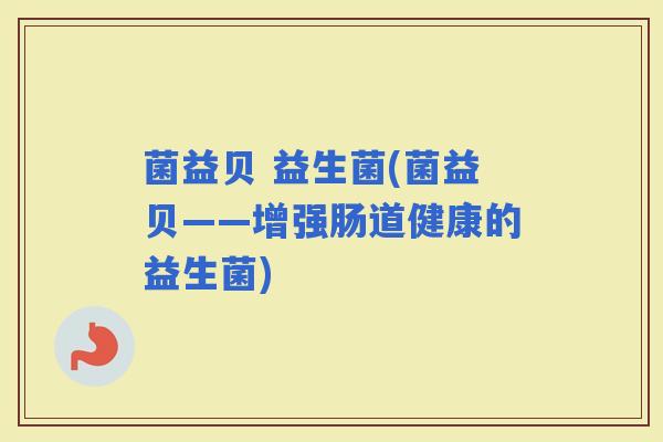 菌益贝 益生菌(菌益贝——增强肠道健康的益生菌)