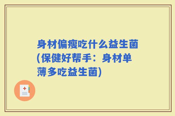 身材偏瘦吃什么益生菌(保健好帮手:身材单薄多吃益生菌) 身材偏瘦吃什么益生菌(保健好帮手:身材单薄多吃益生菌)