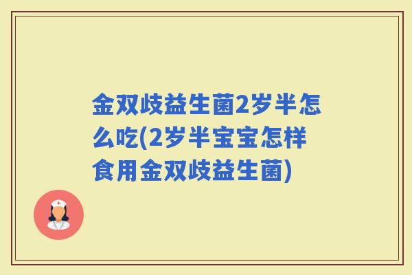 金双歧益生菌2岁半怎么吃(2岁半宝宝怎样食用金双歧益生菌)