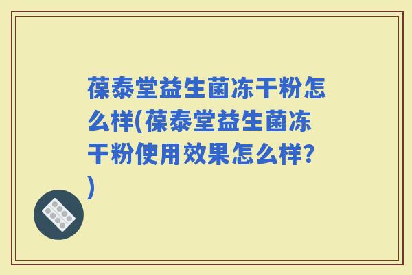 葆泰堂益生菌冻干粉怎么样(葆泰堂益生菌冻干粉使用效果怎么样？)