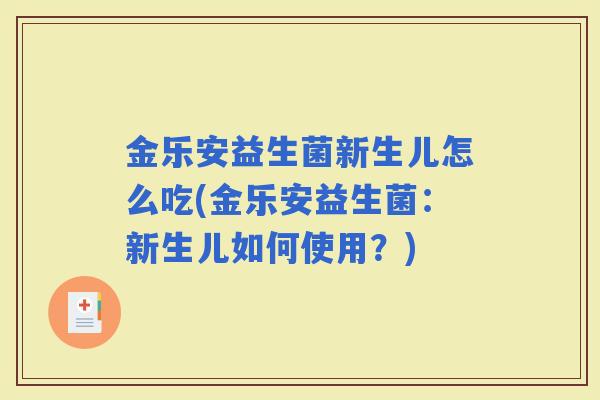 金乐安益生菌新生儿怎么吃(金乐安益生菌:新生儿如何使用?) 金乐安益生菌新生儿怎么吃(金乐安益生菌:新生儿如何使用?)
